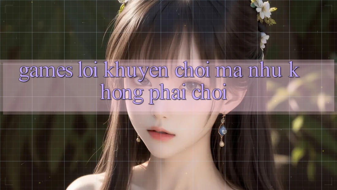 “Games Lời Khuyên” – Chơi Mà Như Không Phải Chơi
