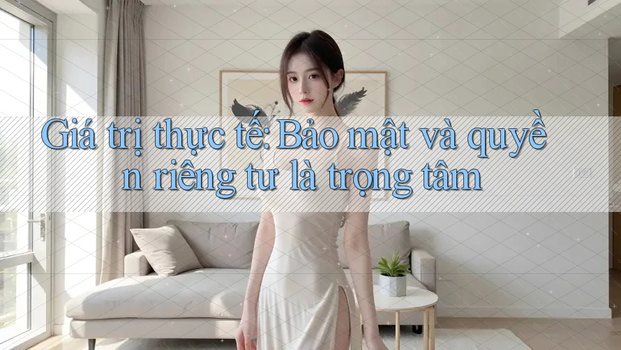 Giá trị thực tế: Bảo mật và quyền riêng tư là trọng tâm