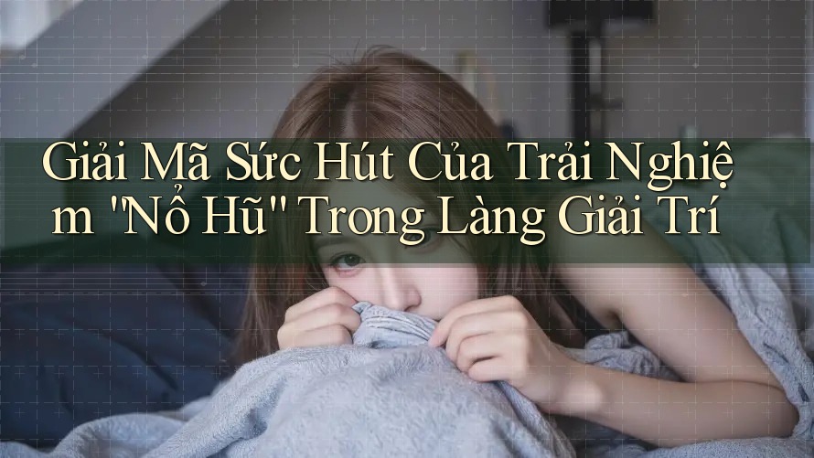 Giải Mã Sức Hút Của Trải Nghiệm “Nổ Hũ” Trong Làng Giải Trí Giải Mã Sức Hút Của Trải Nghiệm “Nổ Hũ” Trong Làng Giải Trí