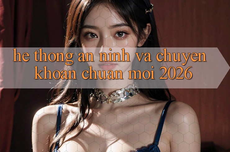 Hệ Thống An ninh Và Chuyển khoản Chuẩn Mới 2026 Hệ Thống An ninh Và Chuyển khoản Chuẩn Mới 2026