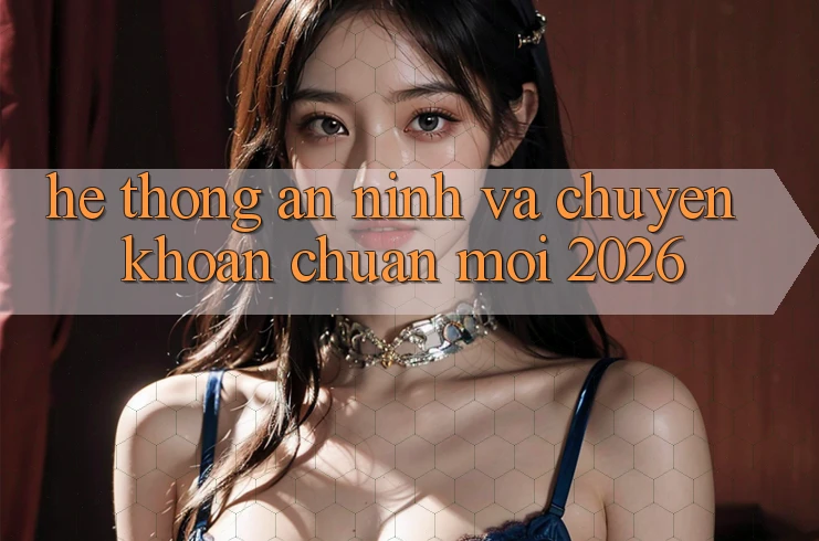 Hệ Thống An ninh Và Chuyển khoản Chuẩn Mới 2026 Hệ Thống An ninh Và Chuyển khoản Chuẩn Mới 2026