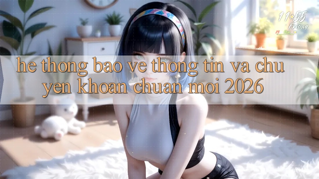 Hệ Thống Bảo vệ thông tin Và Chuyển khoản Chuẩn Mới 2026 Hệ Thống Bảo vệ thông tin Và Chuyển khoản Chuẩn Mới 2026