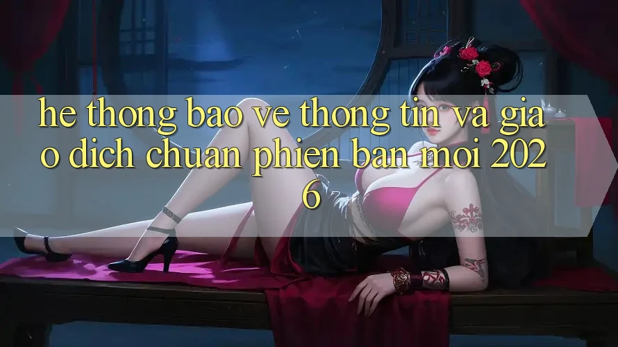 Hệ Thống Bảo vệ thông tin Và Giao Dịch Chuẩn Phiên bản mới 2026