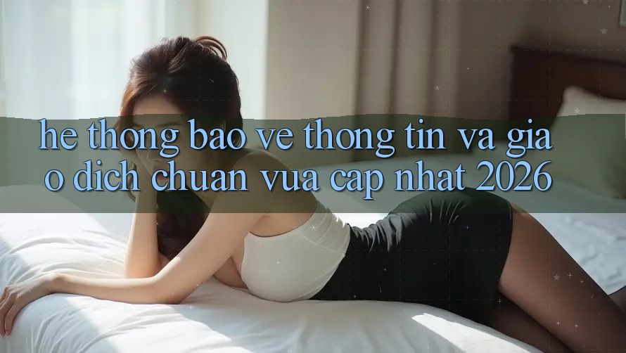 Hệ Thống Bảo vệ thông tin Và Giao Dịch Chuẩn Vừa cập nhật 2026 Hệ Thống Bảo vệ thông tin Và Giao Dịch Chuẩn Vừa cập nhật 2026