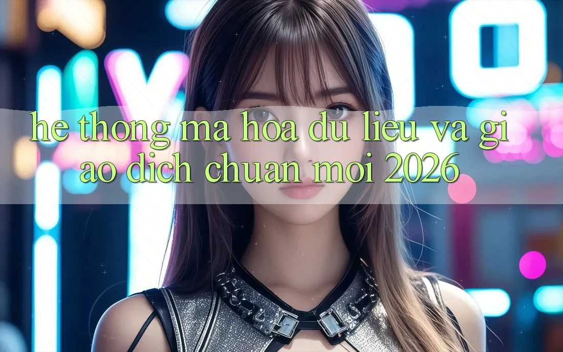 Hệ Thống Mã hóa dữ liệu Và Giao Dịch Chuẩn Mới 2026