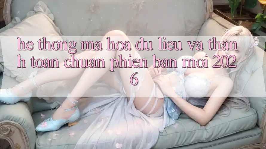 Hệ Thống Mã hóa dữ liệu Và Thanh toán Chuẩn Phiên bản mới 2026 Hệ Thống Mã hóa dữ liệu Và Thanh toán Chuẩn Phiên bản mới 2026