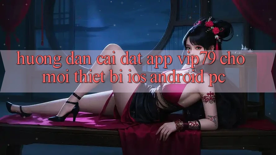 Hướng Dẫn Cài đặt App vip79 Cho Mọi Thiết Bị (iOS, Android, PC) Hướng Dẫn Cài đặt App vip79 Cho Mọi Thiết Bị (iOS, Android, PC)