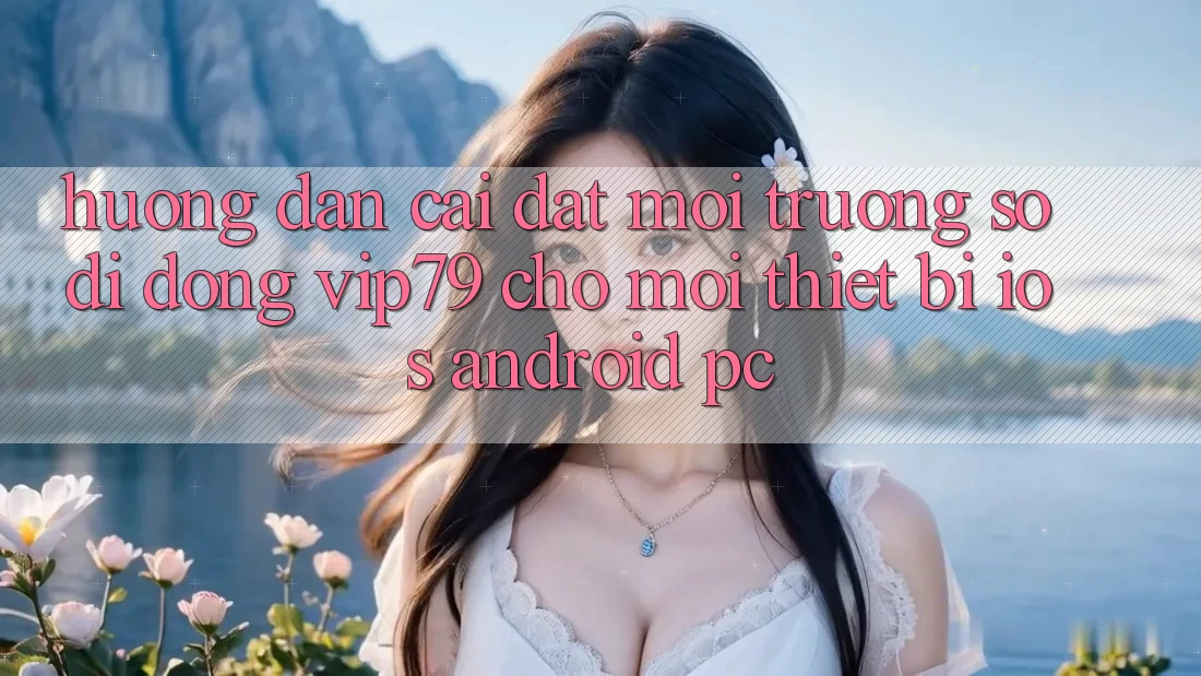 Hướng Dẫn Cài đặt Môi trường số di động vip79 Cho Mọi Thiết Bị (iOS, Android, PC) Hướng Dẫn Cài đặt Môi trường số di động vip79 Cho Mọi Thiết Bị (iOS, Android, PC)