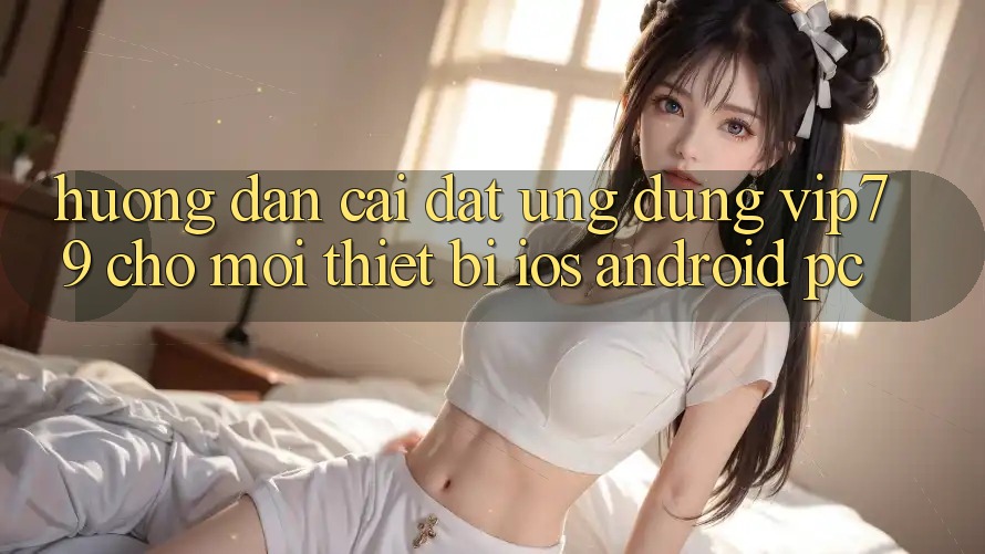 Hướng Dẫn Cài đặt Ứng dụng vip79 Cho Mọi Thiết Bị (iOS, Android, PC)
