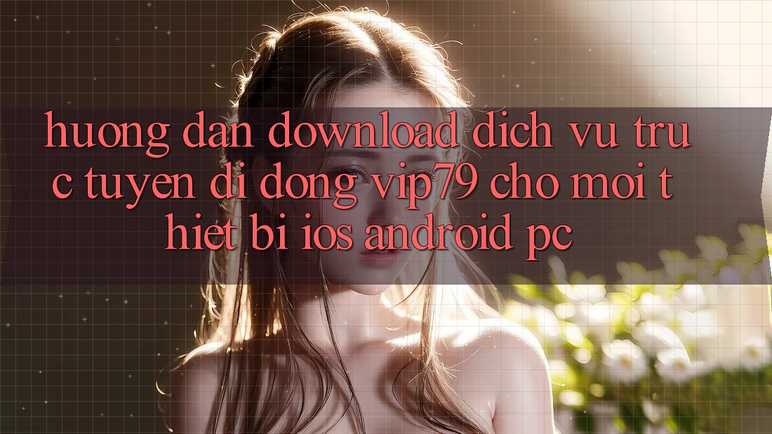 Hướng Dẫn Download Dịch vụ trực tuyến di động vip79 Cho Mọi Thiết Bị (iOS, Android, PC) Hướng Dẫn Download Dịch vụ trực tuyến di động vip79 Cho Mọi Thiết Bị (iOS, Android, PC)