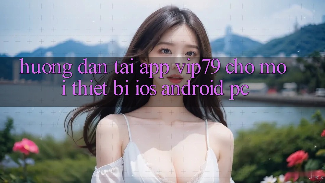 Hướng Dẫn Tải App vip79 Cho Mọi Thiết Bị (iOS, Android, PC)