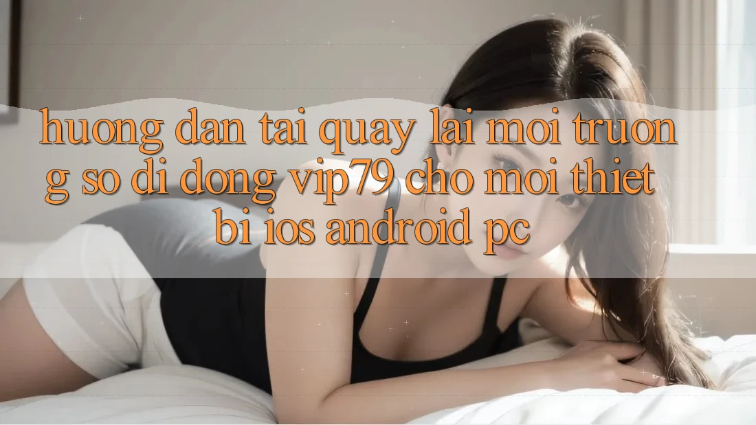 Hướng Dẫn Tải quay lại Môi trường số di động vip79 Cho Mọi Thiết Bị (iOS, Android, PC) Hướng Dẫn Tải quay lại Môi trường số di động vip79 Cho Mọi Thiết Bị (iOS, Android, PC)