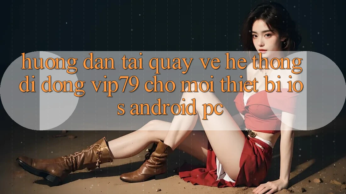 Hướng dẫn Tải quay về Hệ thống di động vip79 Cho Mọi Thiết Bị (iOS, Android, PC) Hướng dẫn Tải quay về Hệ thống di động vip79 Cho Mọi Thiết Bị (iOS, Android, PC)