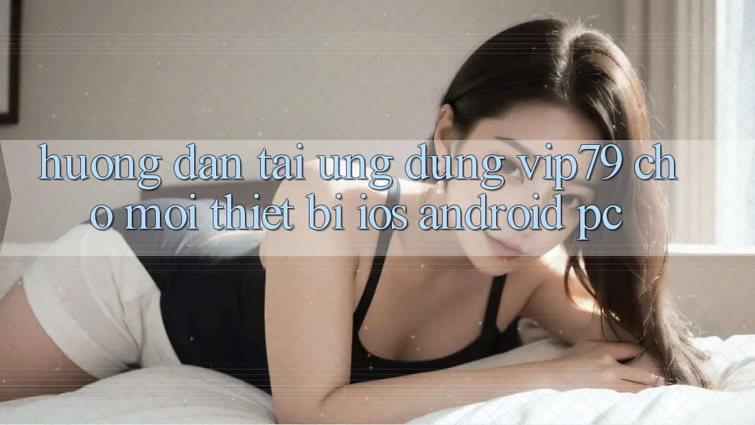 Hướng Dẫn Tải Ứng dụng vip79 Cho Mọi Thiết Bị (iOS, Android, PC) Hướng Dẫn Tải Ứng dụng vip79 Cho Mọi Thiết Bị (iOS, Android, PC)