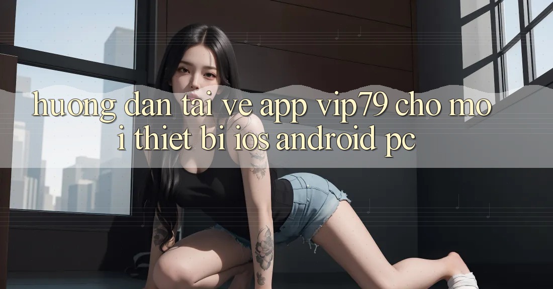 Hướng Dẫn Tải về App vip79 Cho Mọi Thiết Bị (iOS, Android, PC) Hướng Dẫn Tải về App vip79 Cho Mọi Thiết Bị (iOS, Android, PC)