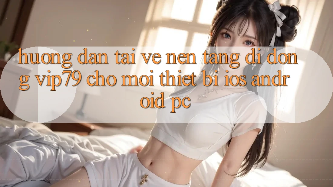 Hướng Dẫn Tải về Nền tảng di động vip79 Cho Mọi Thiết Bị (iOS, Android, PC) Hướng Dẫn Tải về Nền tảng di động vip79 Cho Mọi Thiết Bị (iOS, Android, PC)