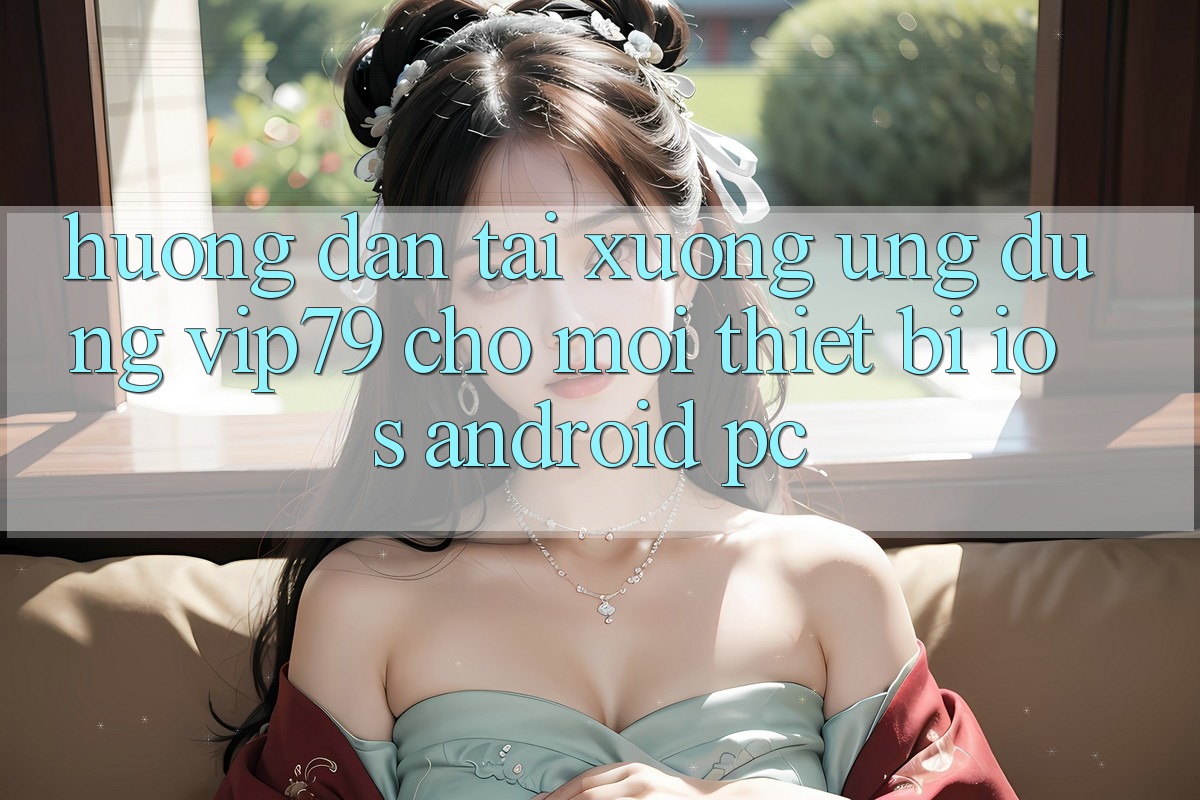 Hướng dẫn Tải xuống Ứng dụng vip79 Cho Mọi Thiết Bị (iOS, Android, PC) Hướng dẫn Tải xuống Ứng dụng vip79 Cho Mọi Thiết Bị (iOS, Android, PC)