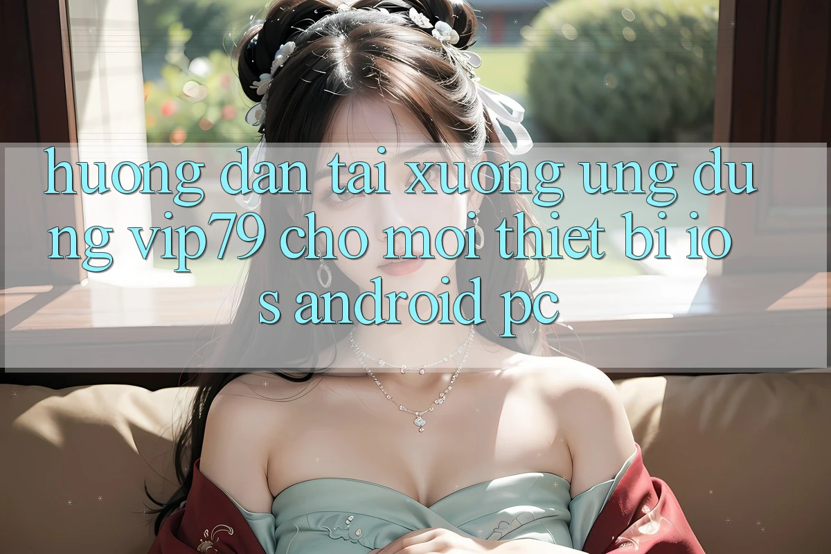 Hướng Dẫn Tải xuống Ứng dụng vip79 Cho Mọi Thiết Bị (iOS, Android, PC)