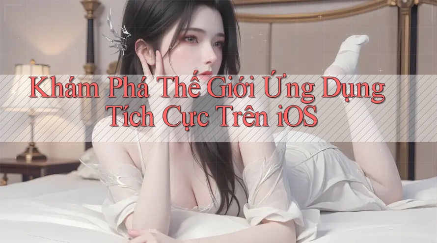 Khám Phá Thế Giới Ứng Dụng Tích Cực Trên iOS