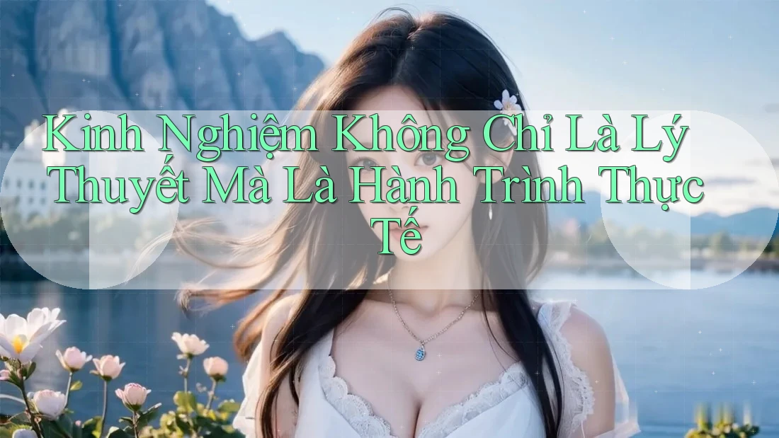 Kinh Nghiệm Không Chỉ Là Lý Thuyết Mà Là Hành Trình Thực Tế Kinh Nghiệm Không Chỉ Là Lý Thuyết Mà Là Hành Trình Thực Tế