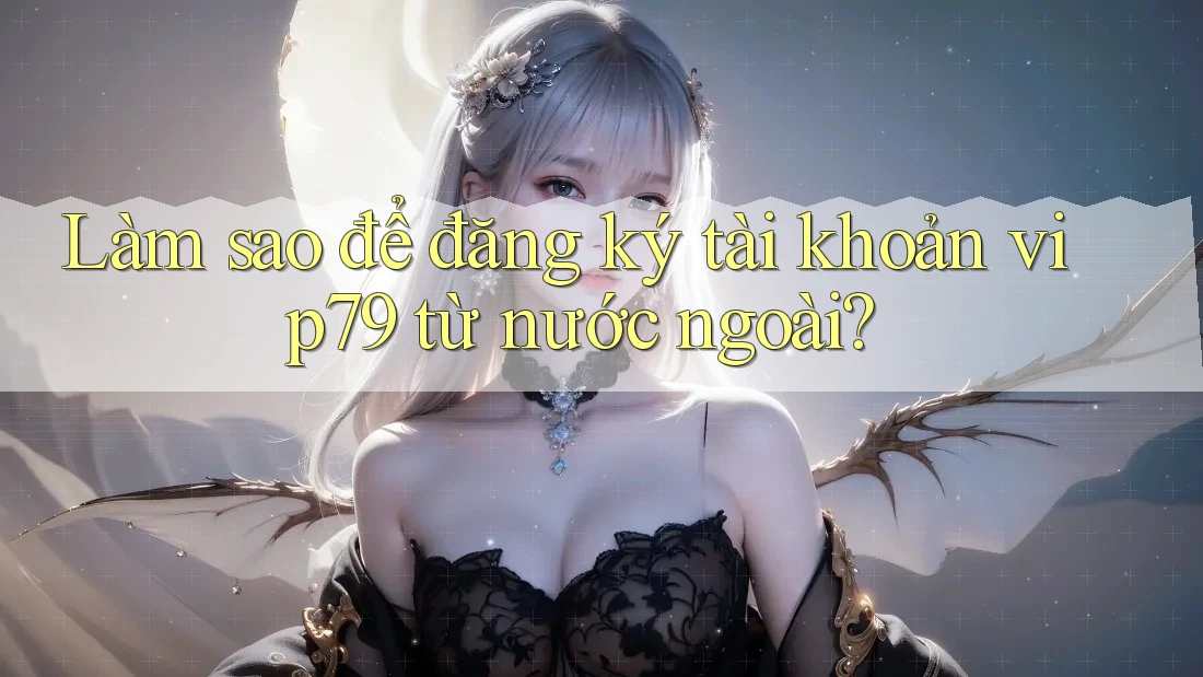 Làm sao để đăng ký tài khoản vip79 từ nước ngoài? Làm sao để đăng ký tài khoản vip79 từ nước ngoài?