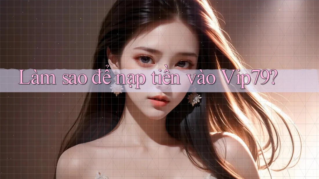 Làm sao để nạp tiền vào Vip79?