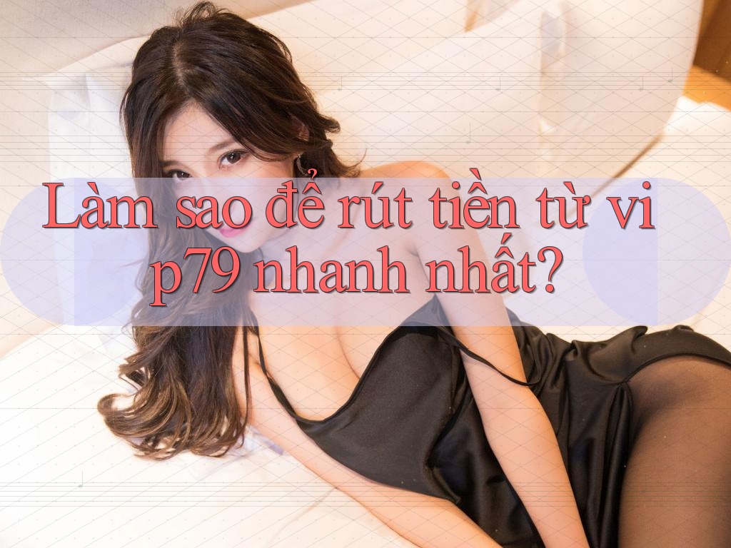 Làm sao để rút tiền từ vip79 nhanh nhất? Làm sao để rút tiền từ vip79 nhanh nhất?