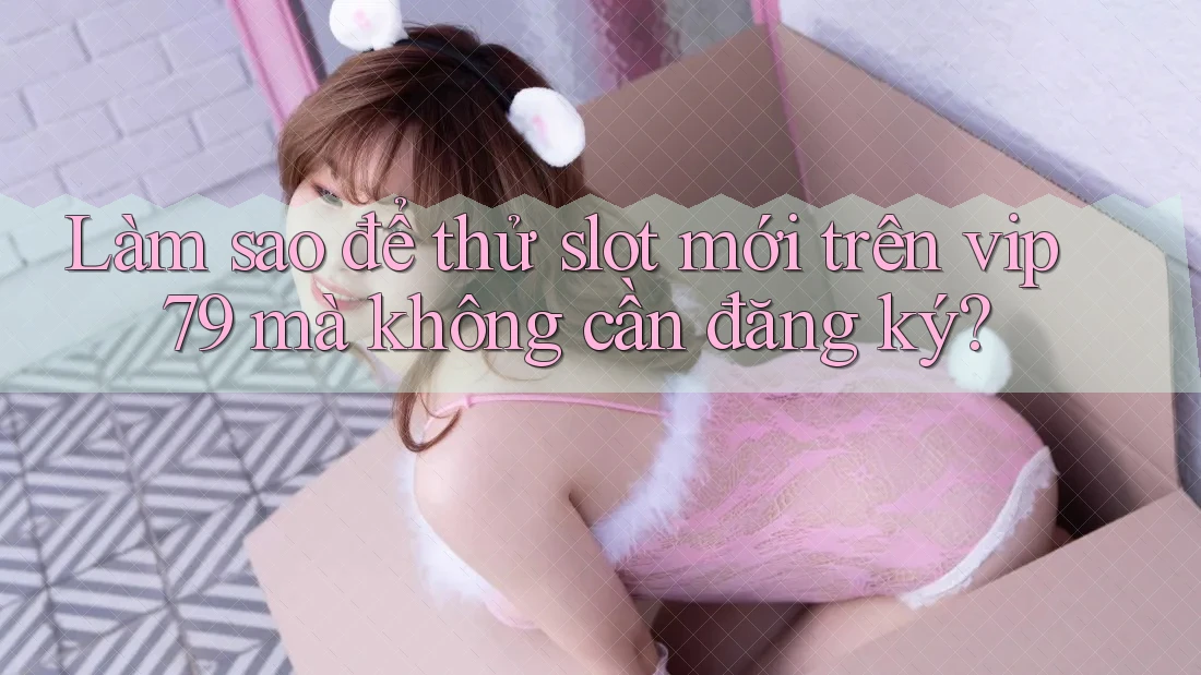 Làm sao để thử slot mới trên vip79 mà không cần đăng ký? Làm sao để thử slot mới trên vip79 mà không cần đăng ký?
