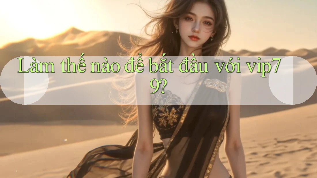Làm thế nào để bắt đầu với vip79? Làm thế nào để bắt đầu với vip79?