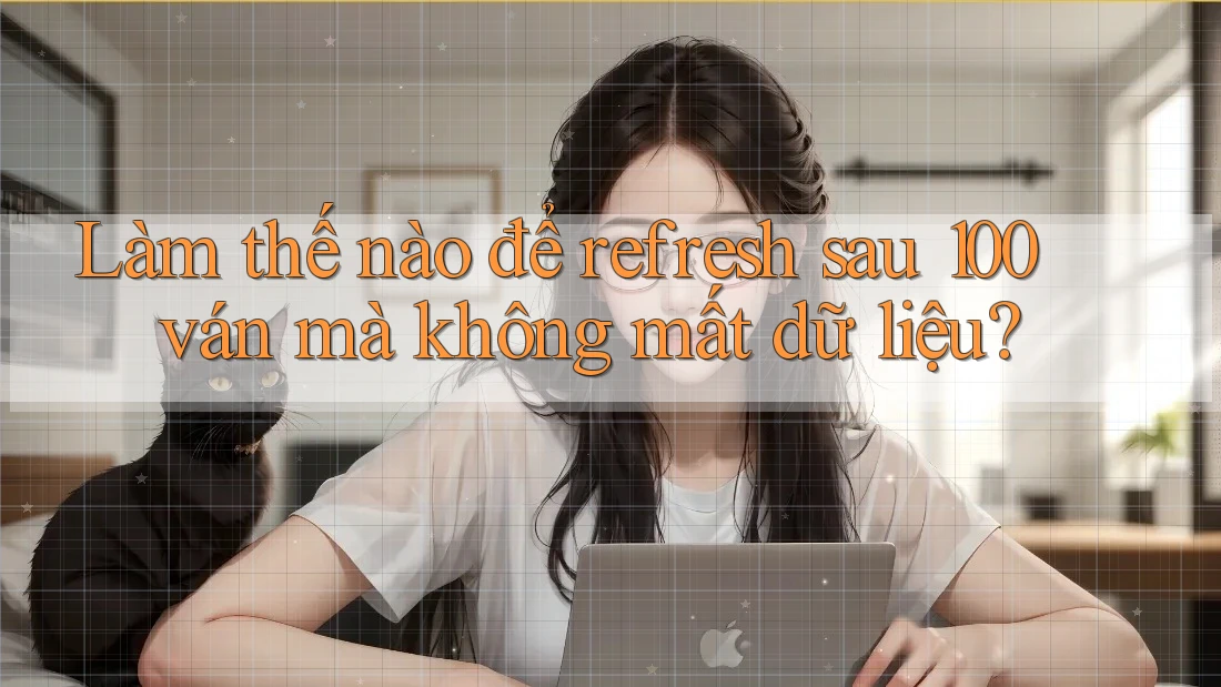 Làm thế nào để refresh sau 100 ván mà không mất dữ liệu? Làm thế nào để refresh sau 100 ván mà không mất dữ liệu?