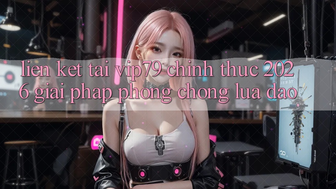 Liên kết Tải vip79 Chính Thức 2026 - Giải Pháp Phòng Chống Lừa Đảo Liên kết Tải vip79 Chính Thức 2026 - Giải Pháp Phòng Chống Lừa Đảo