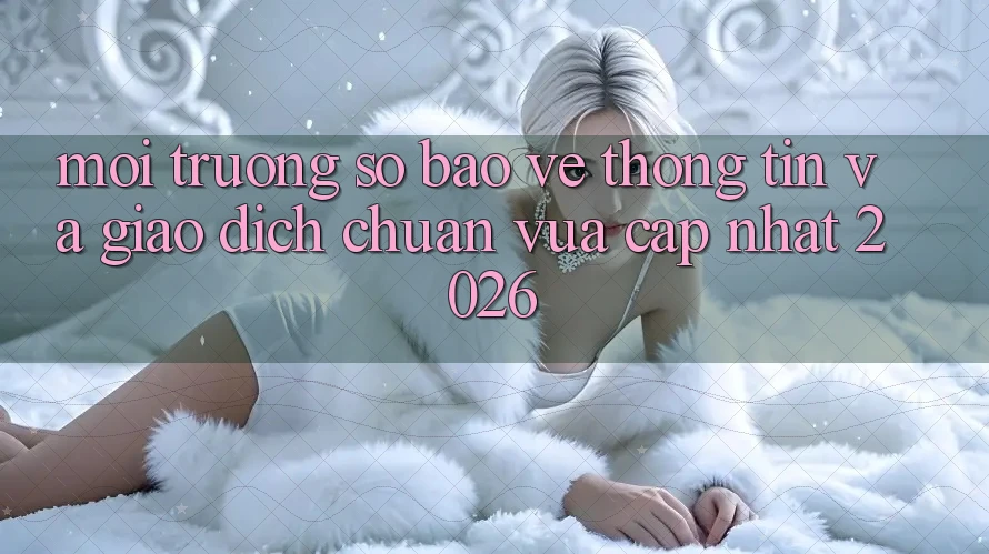 Môi trường số Bảo vệ thông tin Và Giao Dịch Chuẩn Vừa cập nhật 2026 Môi trường số Bảo vệ thông tin Và Giao Dịch Chuẩn Vừa cập nhật 2026