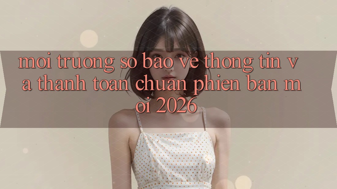 Môi trường số Bảo vệ thông tin Và Thanh toán Chuẩn Phiên bản mới 2026 Môi trường số Bảo vệ thông tin Và Thanh toán Chuẩn Phiên bản mới 2026