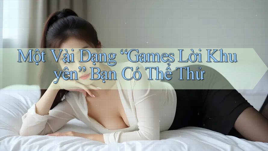 Một Vài Dạng “Games Lời Khuyên” Bạn Có Thể Thử