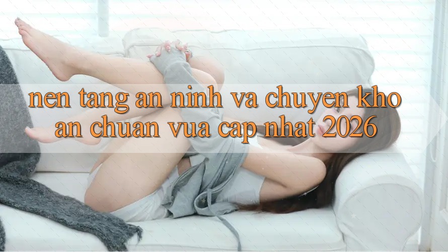 Nền tảng An ninh Và Chuyển khoản Chuẩn Vừa cập nhật 2026 Nền tảng An ninh Và Chuyển khoản Chuẩn Vừa cập nhật 2026