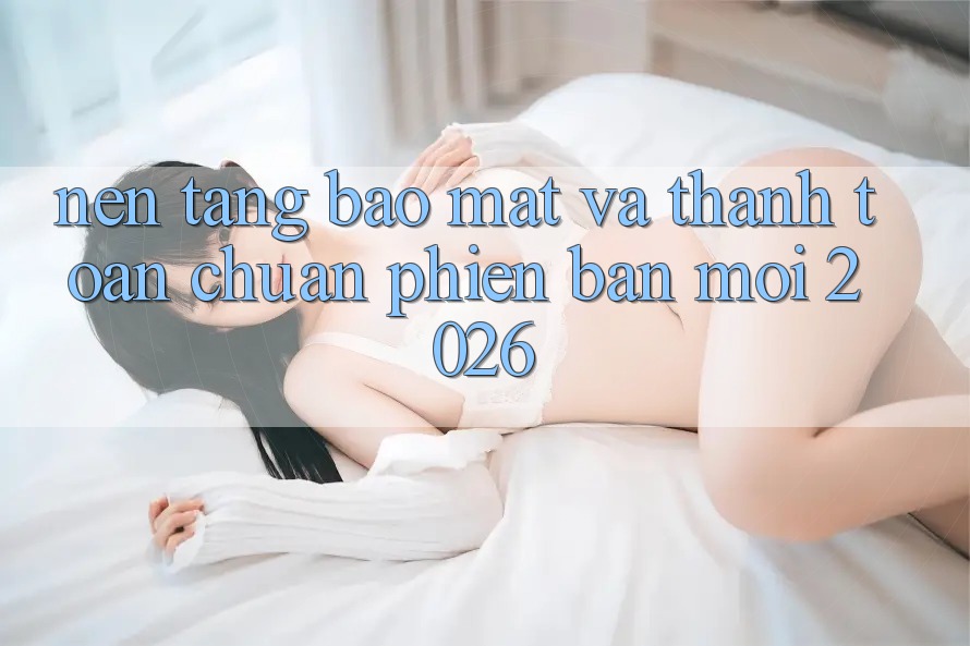 Nền tảng Bảo Mật Và Thanh toán Chuẩn Phiên bản mới 2026