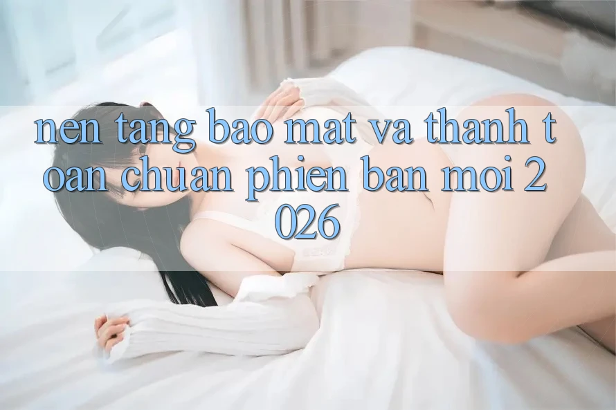 Nền tảng Bảo Mật Và Thanh toán Chuẩn Phiên bản mới 2026 Nền tảng Bảo Mật Và Thanh toán Chuẩn Phiên bản mới 2026