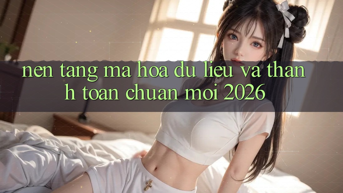 Nền tảng Mã hóa dữ liệu Và Thanh toán Chuẩn Mới 2026 Nền tảng Mã hóa dữ liệu Và Thanh toán Chuẩn Mới 2026