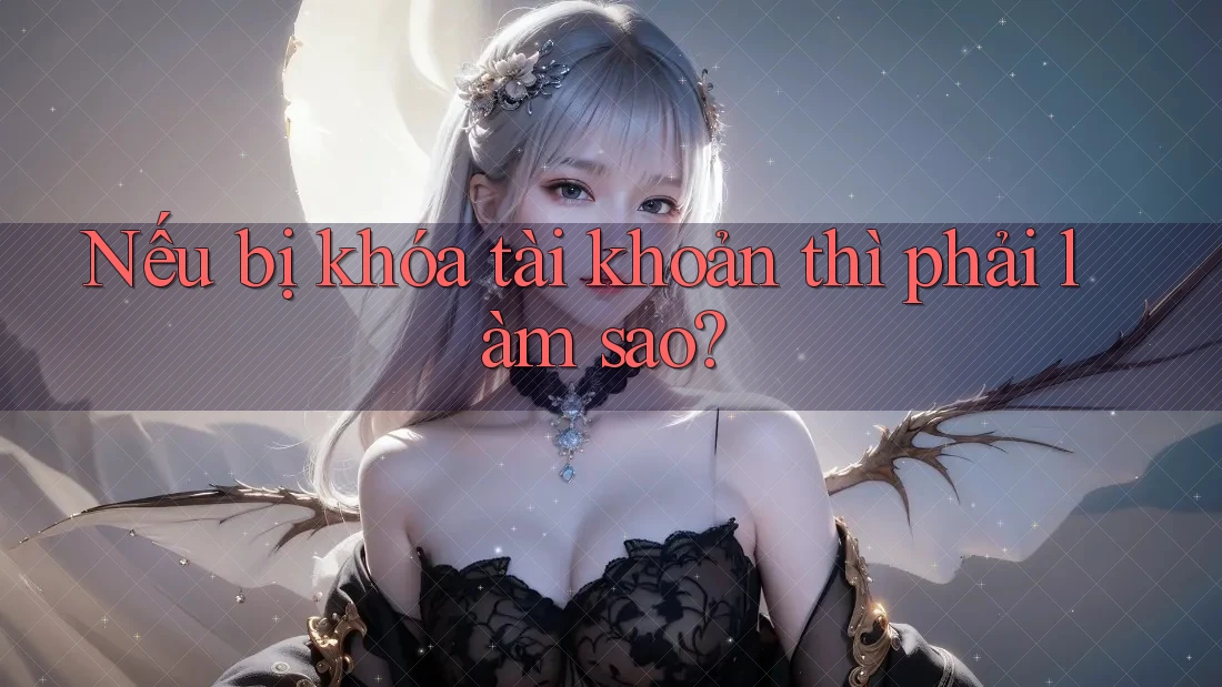 Nếu bị khóa tài khoản thì phải làm sao? Nếu bị khóa tài khoản thì phải làm sao?