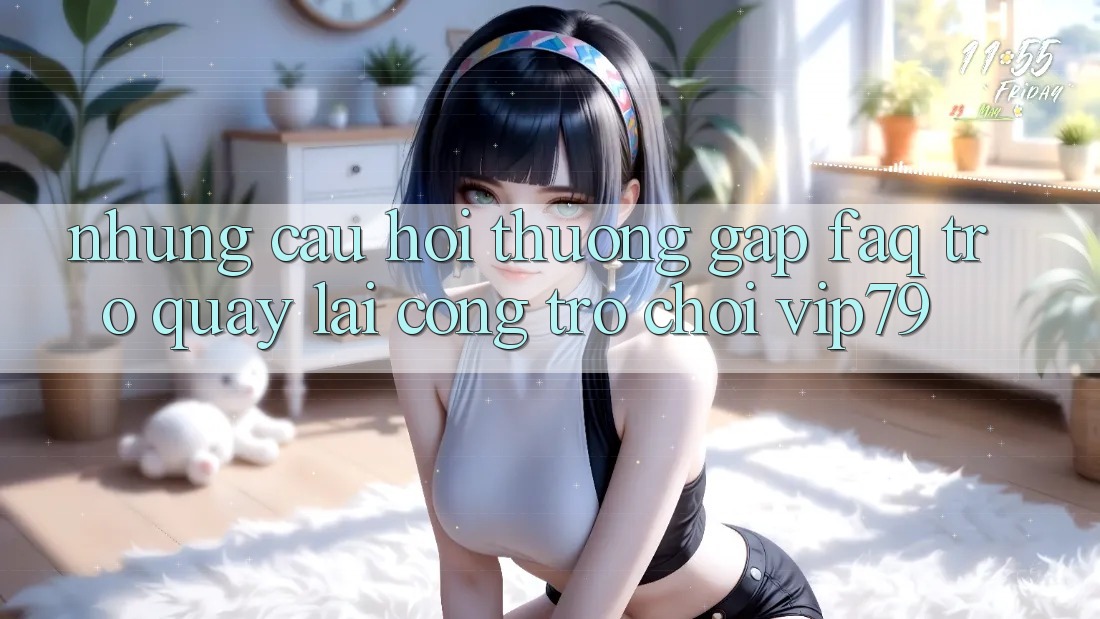 Những Câu Hỏi Thường Gặp (FAQ) Trở quay lại Cổng Trò chơi vip79