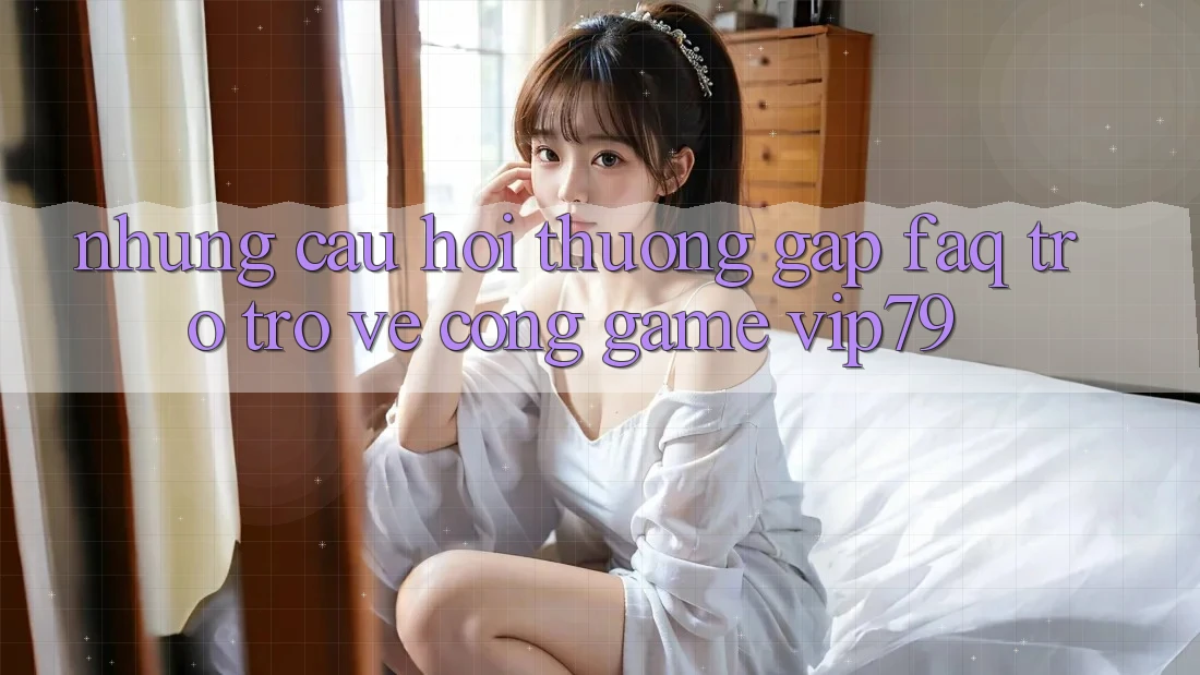 Những Câu Hỏi Thường Gặp (FAQ) Trở trở về Cổng Game vip79 Những Câu Hỏi Thường Gặp (FAQ) Trở trở về Cổng Game vip79