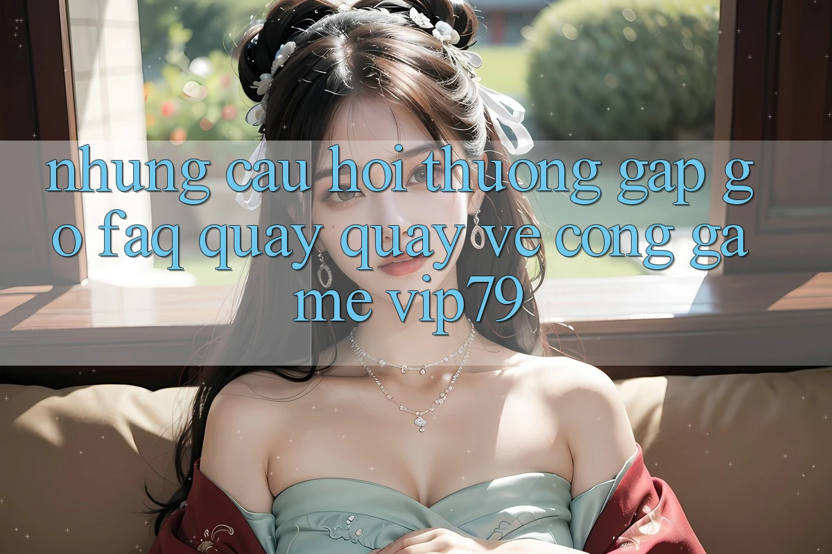 Những Câu Hỏi Thường Gặp gỡ (FAQ) Quay quay về Cổng Game vip79 Những Câu Hỏi Thường Gặp gỡ (FAQ) Quay quay về Cổng Game vip79