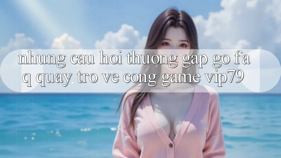 Những Câu Hỏi Thường Gặp gỡ (FAQ) Quay trở về Cổng Game vip79 Những Câu Hỏi Thường Gặp gỡ (FAQ) Quay trở về Cổng Game vip79