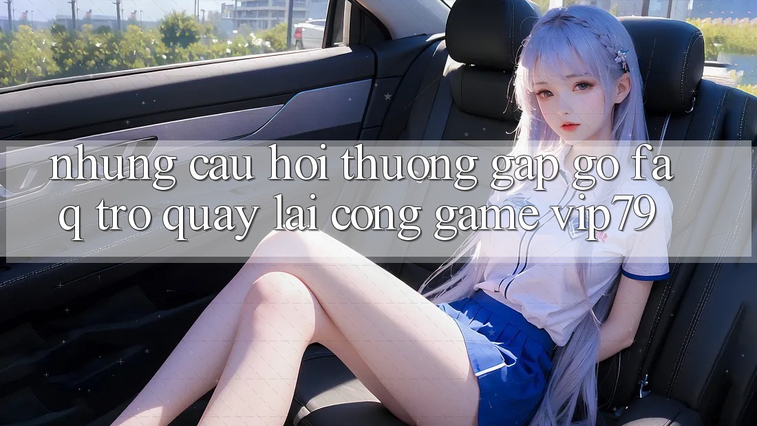 Những Câu Hỏi Thường Gặp gỡ (FAQ) Trở quay lại Cổng Game vip79 Những Câu Hỏi Thường Gặp gỡ (FAQ) Trở quay lại Cổng Game vip79