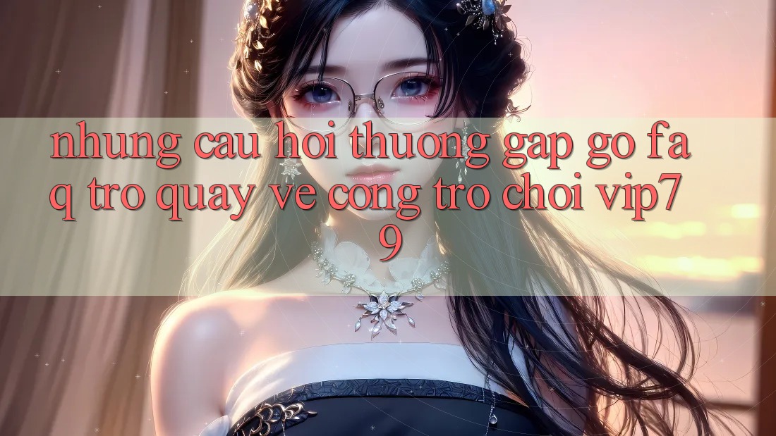 Những Câu Hỏi Thường Gặp gỡ (FAQ) Trở quay về Cổng Trò chơi vip79 Những Câu Hỏi Thường Gặp gỡ (FAQ) Trở quay về Cổng Trò chơi vip79