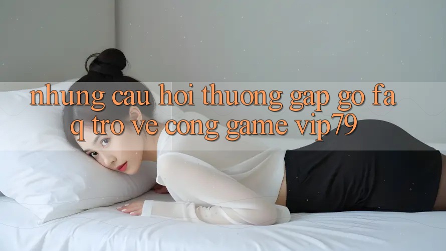 Những Câu Hỏi Thường Gặp gỡ (FAQ) Trở về Cổng Game vip79