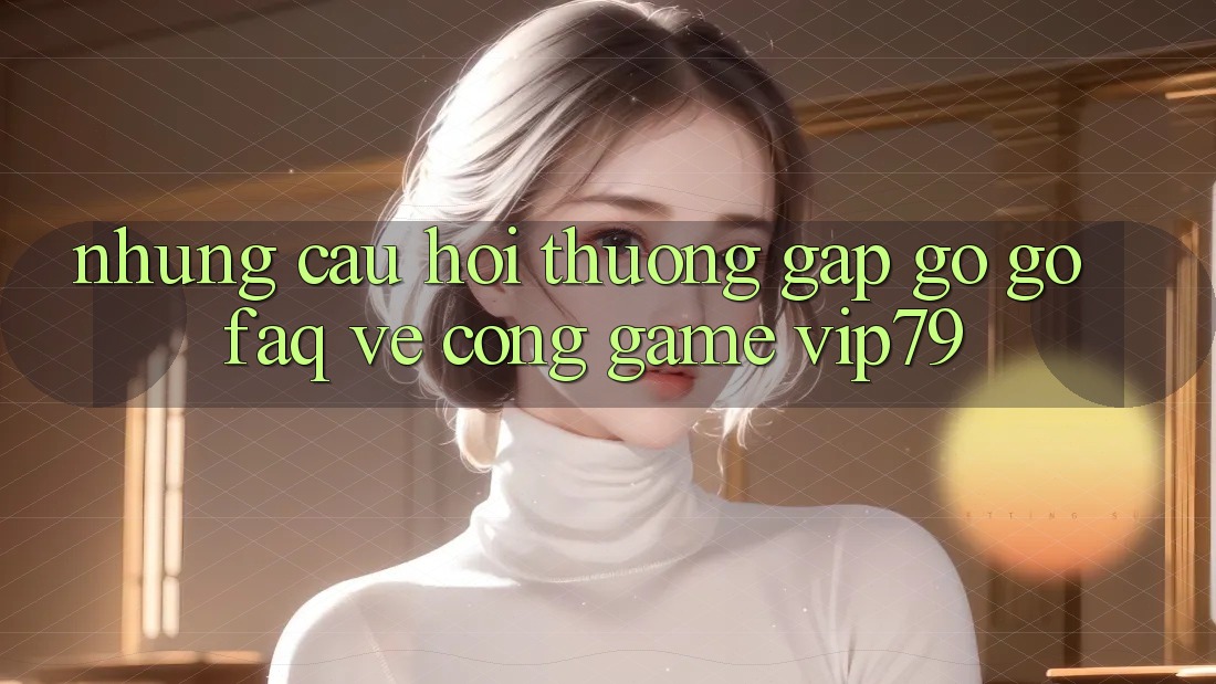 Những Câu Hỏi Thường Gặp gỡ gỡ (FAQ) Về Cổng Game vip79 Những Câu Hỏi Thường Gặp gỡ gỡ (FAQ) Về Cổng Game vip79