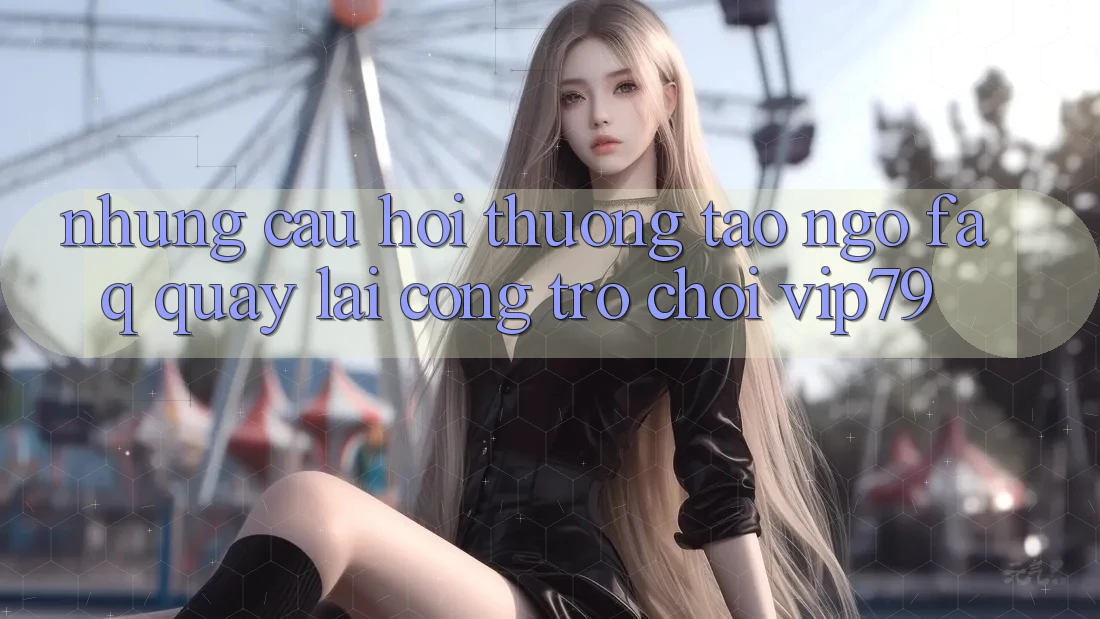 Những Câu Hỏi Thường Tao ngộ (FAQ) Quay lại Cổng Trò chơi vip79