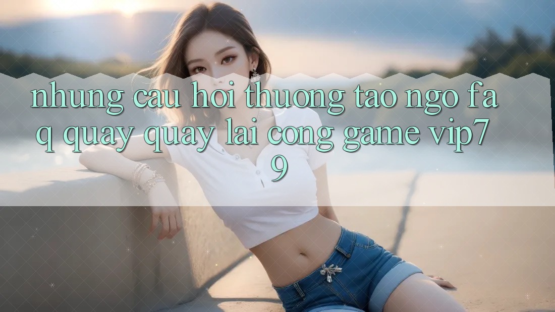 Những Câu Hỏi Thường Tao ngộ (FAQ) Quay quay lại Cổng Game vip79 Những Câu Hỏi Thường Tao ngộ (FAQ) Quay quay lại Cổng Game vip79