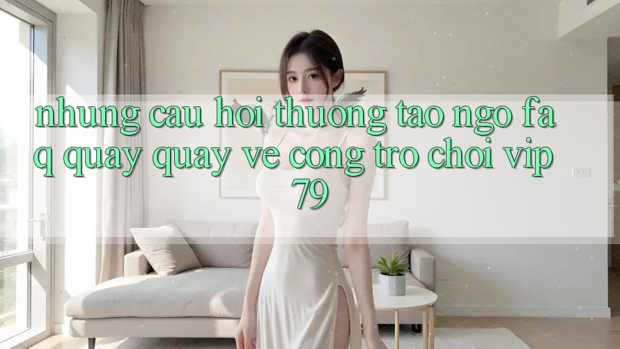 Những Câu Hỏi Thường Tao ngộ (FAQ) Quay quay về Cổng Trò chơi vip79 Những Câu Hỏi Thường Tao ngộ (FAQ) Quay quay về Cổng Trò chơi vip79